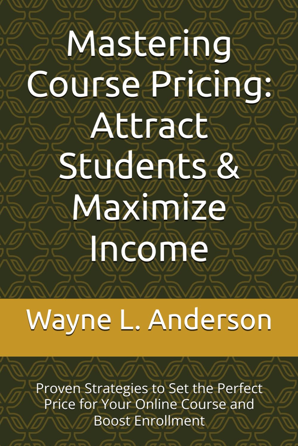 Mastering Course Pricing: Attract Students & Maximize Income: Proven Strategies to Set the Perfect Price for Your Online Course and Boost Enrollment (Wayne's Passive Income Mastery Series)