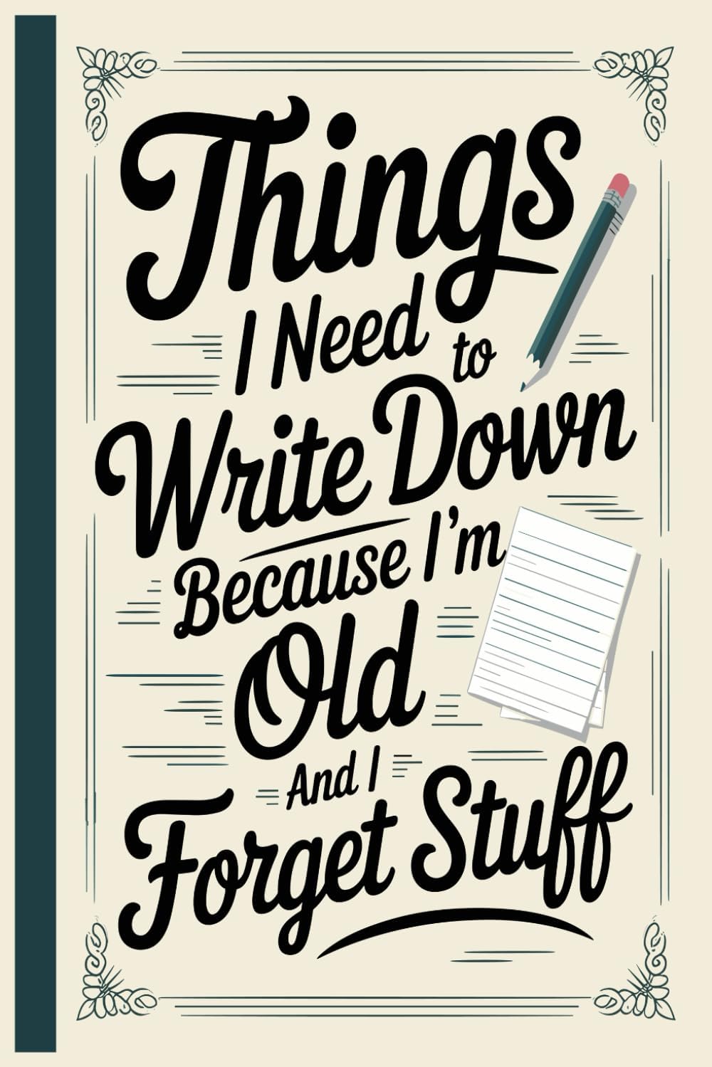 Things I Need To Write Down Because I'm Old And I Forget Stuff: A Funny Saying Retirement Gag Gift for Men Dad .Lined Notebook for Seniors, Boomers, and Forgetful Legends