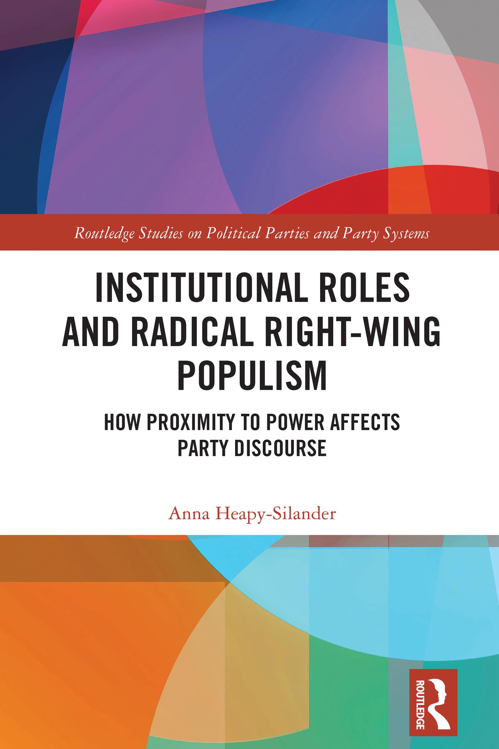 Institutional Roles and Radical Right-Wing Populism: How Proximity to Power Affects Party Discourse (Routledge Studies on Political Parties and Party Systems)