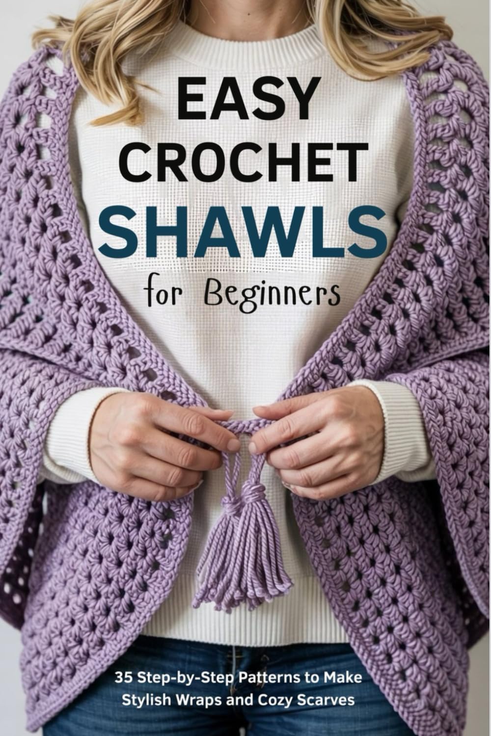 Easy Crochet Shawls for Beginners: 35 Step-by-Step Patterns to Make Stylish Wraps and Cozy Scarves