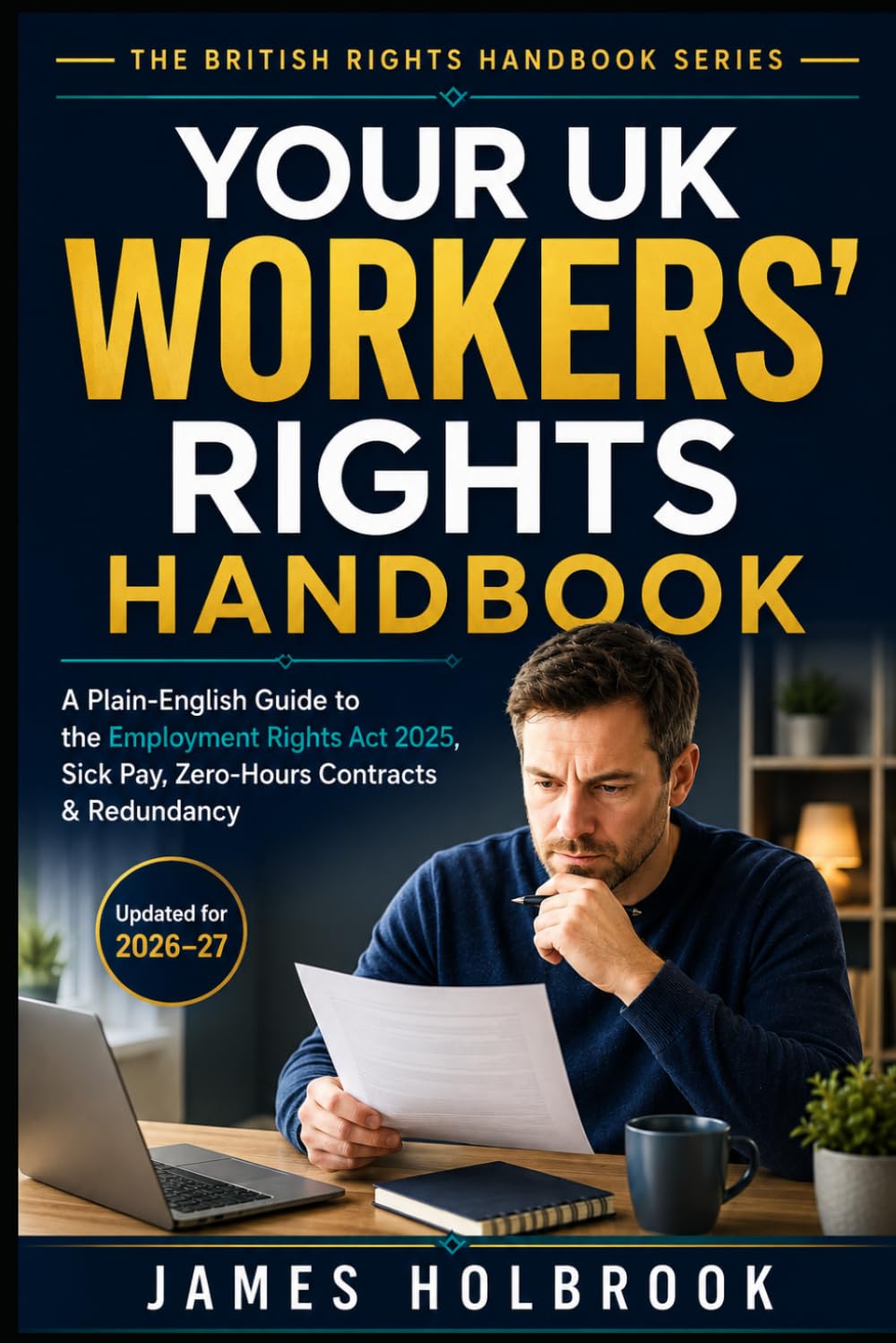 Your UK Workers’ Rights Handbook: A Plain-English Guide to the Employment Rights Act 2025, Day-One Sick Pay, Zero-Hours Contracts, Redundancy, Parental Leave and Fair Treatment at Work