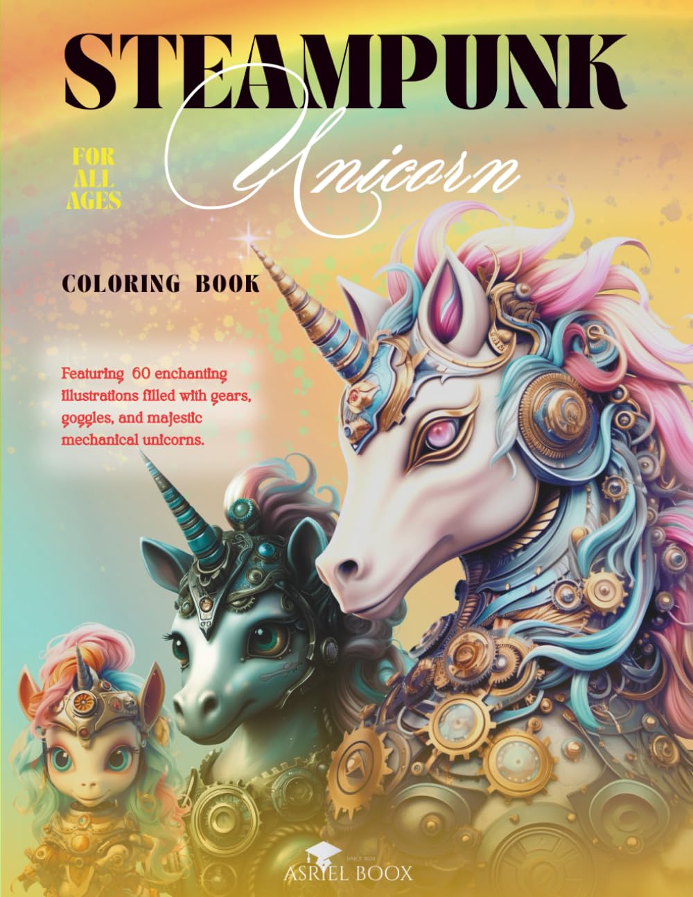 Steampunk Unicorn Coloring Book For All Ages: 8.5x11in - Featuring 60 enchanting illustrations filled with gears, goggles, and majestic mechanical unicorns. (Steampunk Coloring Books For All Ages)