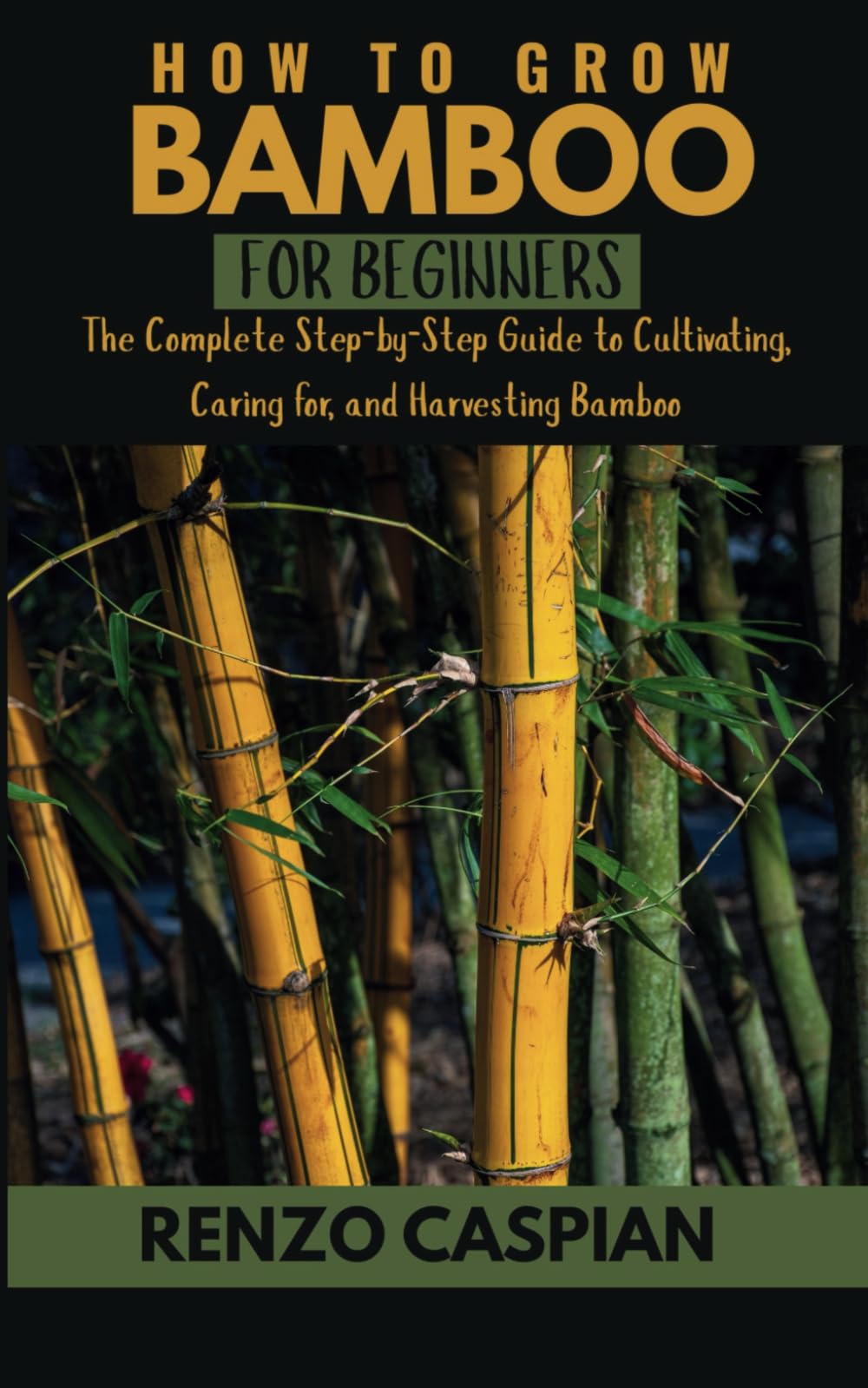HOW TO GROWING BAMBOO FOR BEGINNERS: The Complete Step-by-Step Guide to Cultivating, Caring for, and Harvesting Bamboo