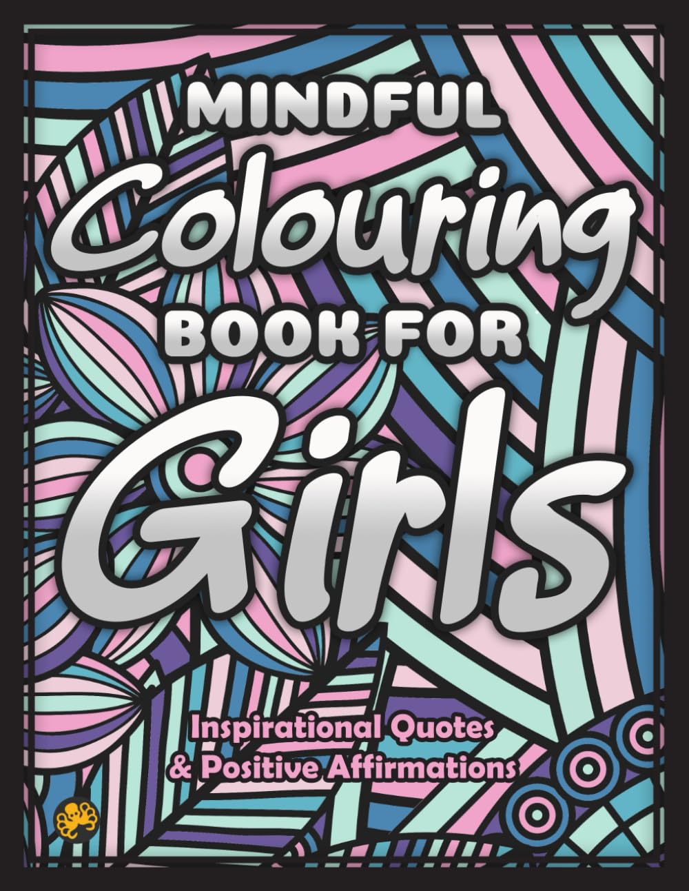 Mindful Colouring Book For Girls: An Inspirational and Motivational Quotes Colouring Book for Girls with Positive Sayings and Affirmations