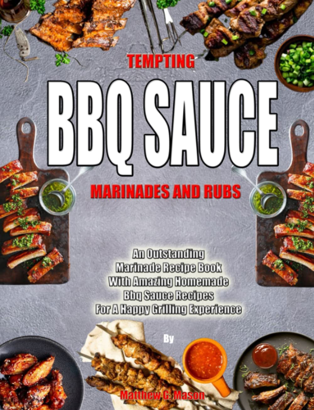 TEMPTING BBQ SAUCE MARINADES AND RUBS: An Outstanding Marinade Recipe Book With Amazing Homemade Bbq Sauce Recipes For A Happy Grilling Experience