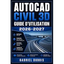 AutoCAD Civil 3D Guide d'utilisation 2026-2027 Maitrisez la conception de routes, terrains et reseaux avec des tutoriels pas a pas pour ingenieurs et techniciens French Edition