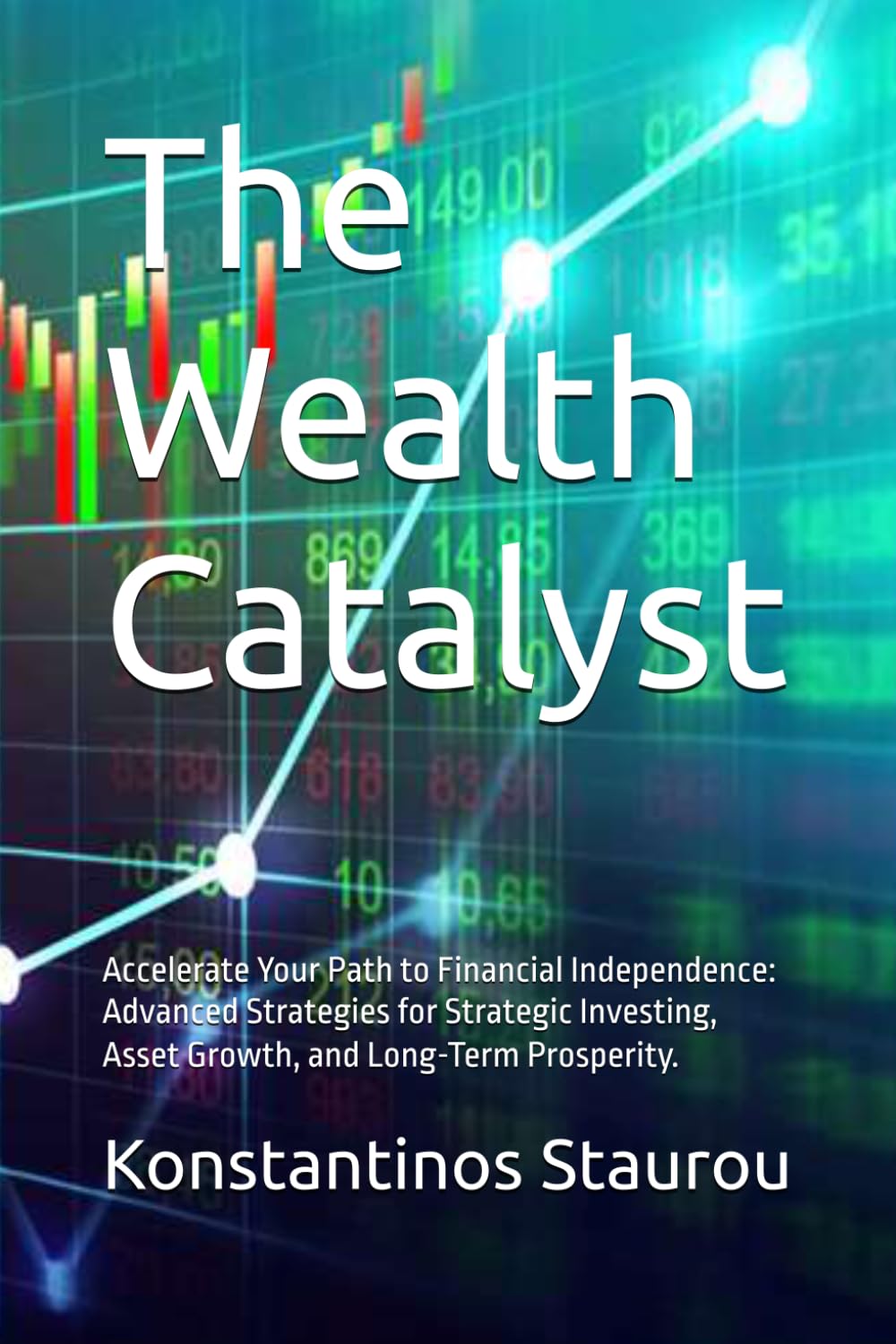 The Wealth Catalyst: Accelerate Your Path to Financial Independence: Advanced Strategies for Strategic Investing, Asset Growth, and Long-Term Prosperity.