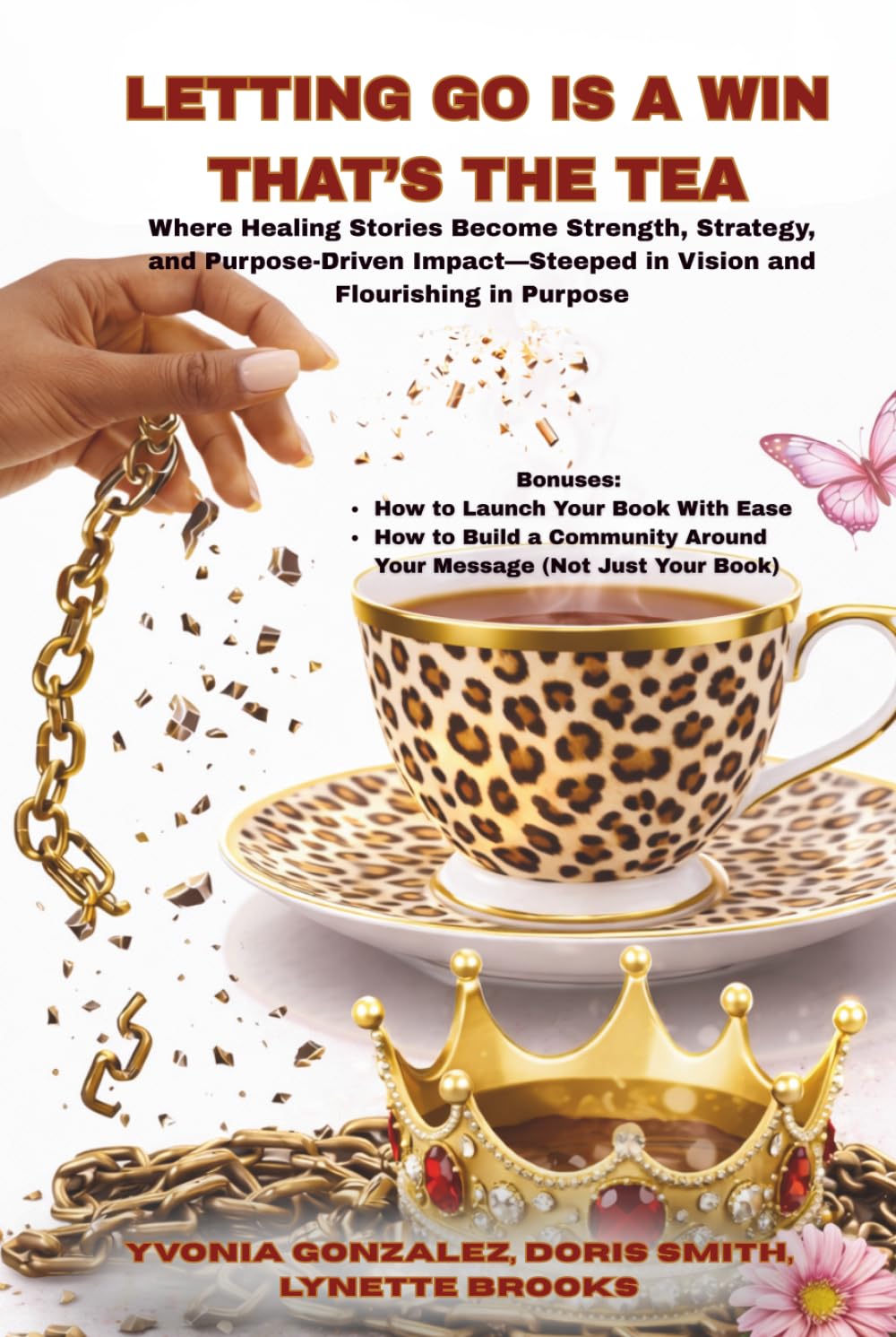 LETTING GO IS A WIN, THAT’S THE TEA: A Chain-Breaking Anthology of Gifted Authors Writing Healing Truths, and Flourishing in Purpose To Make an Impact.
