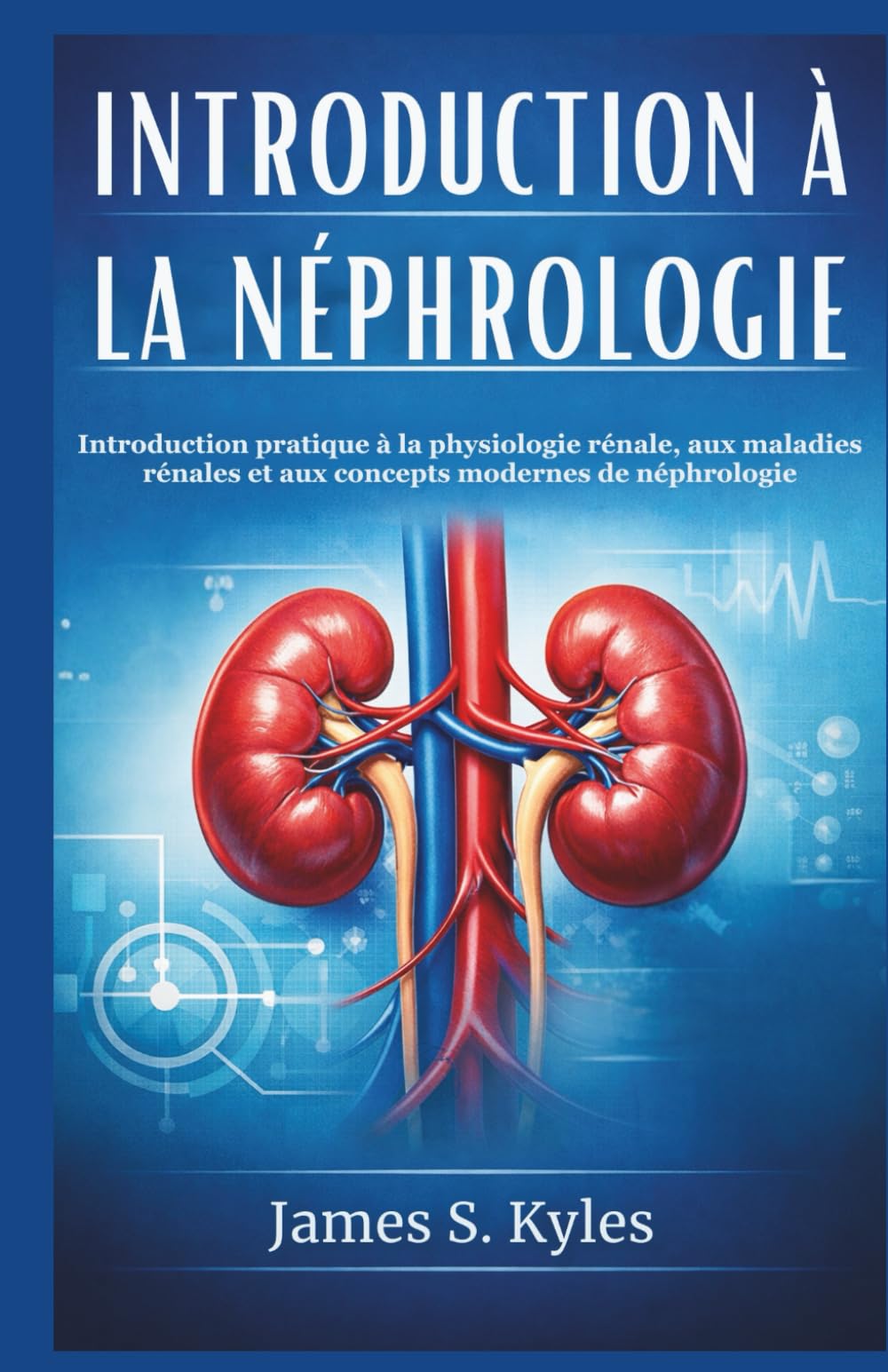 INTRODUCTION À LA NÉPHROLOGIE: Introduction pratique à la physiologie rénale, aux maladies rénales et aux concepts modernes de néphrologie