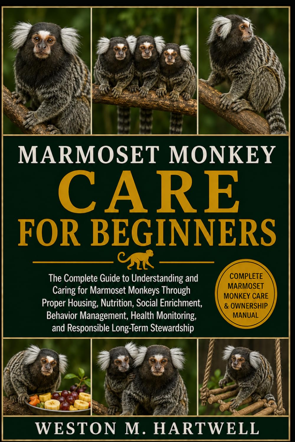 MARMOSET MONKEY CARE FOR BEGINNERS: The Complete Guide to Understanding and Caring for Marmoset Monkeys Through Proper Housing, Nutrition, Social ... and Responsible Long-Term Stewardship