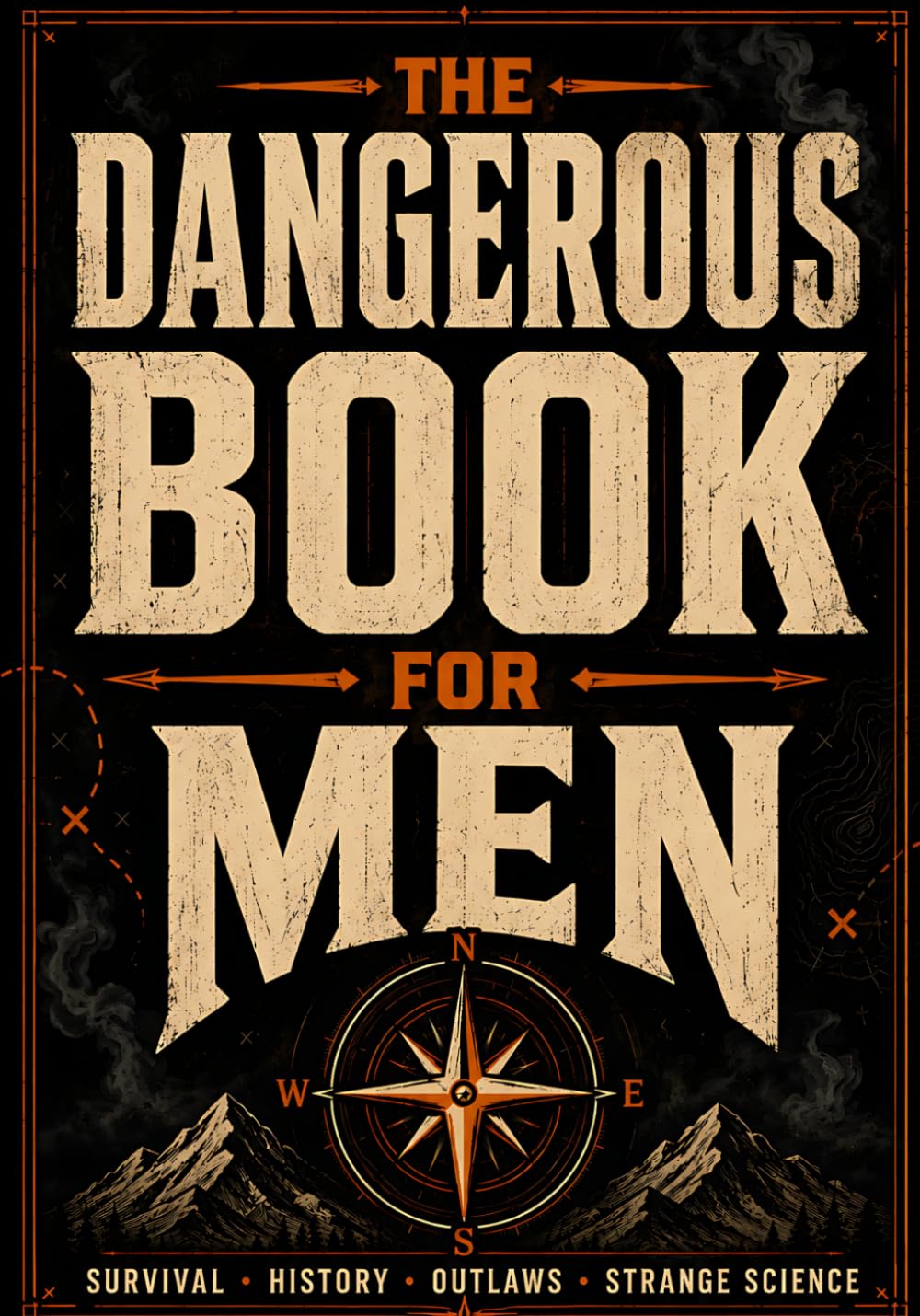 The Dangerous Book For Men: Strange Facts, Survival Secrets, Forbidden Science & Unbelievable True Stories