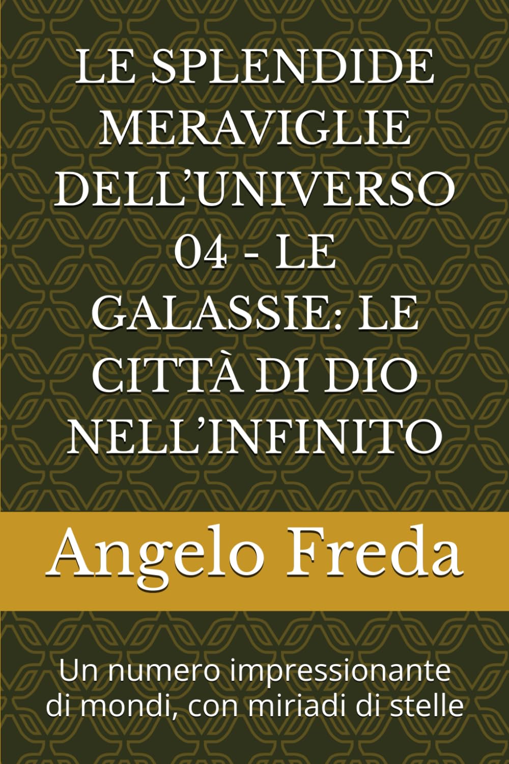 LE SPLENDIDE MERAVIGLIE DELL’UNIVERSO 04 - LE GALASSIE: LE CITTÀ DI DIO NELL’INFINITO: Un numero impressionante di mondi, con miriadi di stelle
