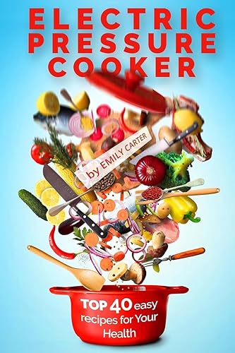 Electric Pressure Cooker: Top 40 Easy Recipes For Your Health: Pressure Cooker Cookbook, Healthy Recipes, Slow Cooker, Electric Pressure Coookbook