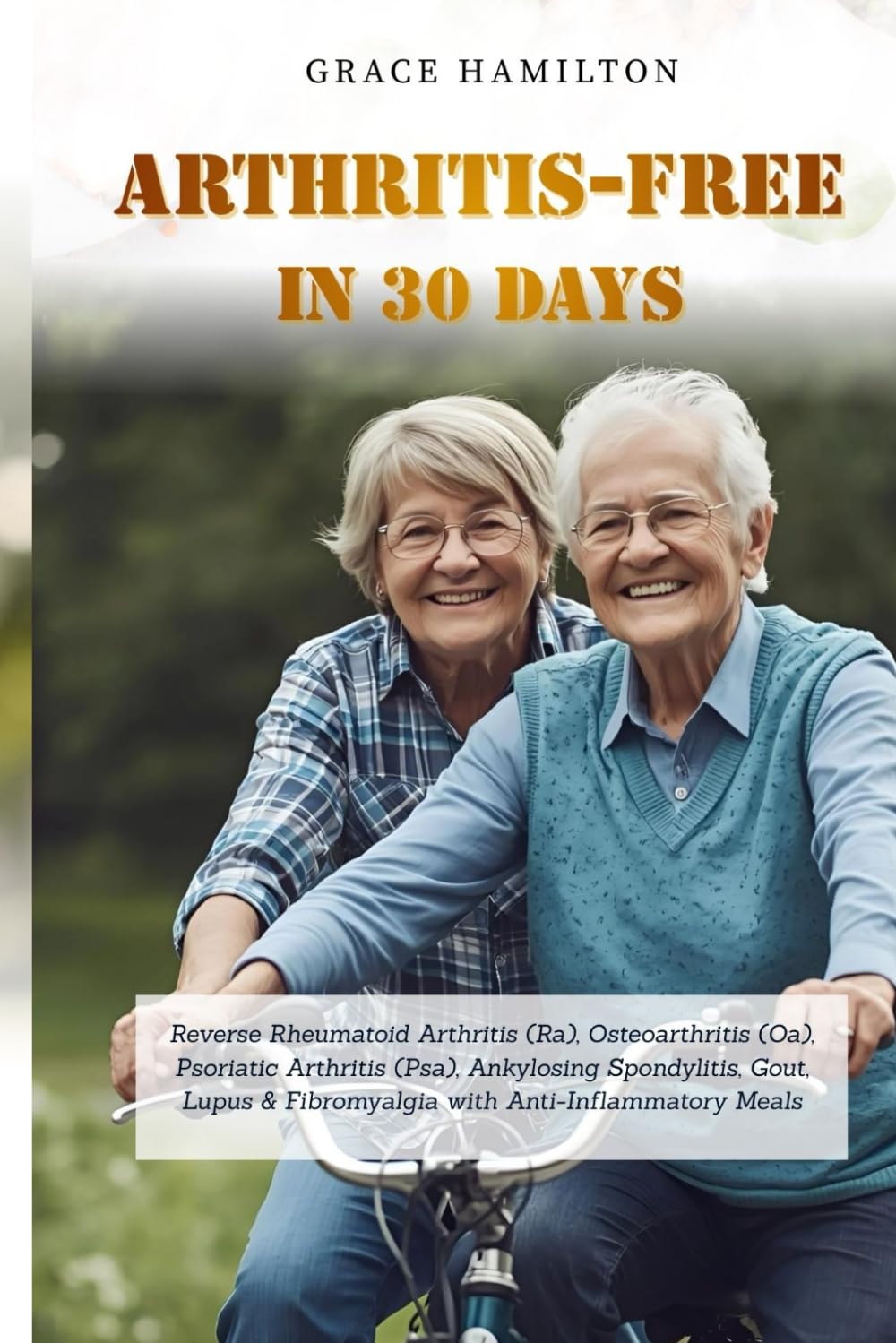 ARTHRITIS-FREE IN 30 DAYS: Reverse Rheumatoid Arthritis (Ra), Osteoarthritis (Oa), Psoriatic Arthritis (Psa), Ankylosing Spondylitis, Gout, Lupus & Fibromyalgia with Anti-Inflammatory Meals