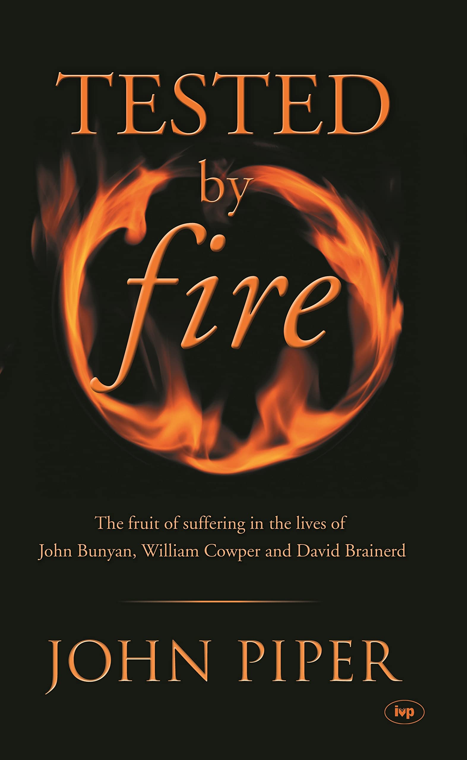 Tested by fire : The Fruit Of Affliction In The Lives Of John Bunyan, William Cowper And David Brainerd