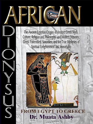 African Dionysus: The Ancient Egyptian Origins of Ancient Greek Myth, Culture, Religion and Philosophy, and Modern Masonry, Greek Fraternities, ... of Spiritual Enlightenment and Immortality