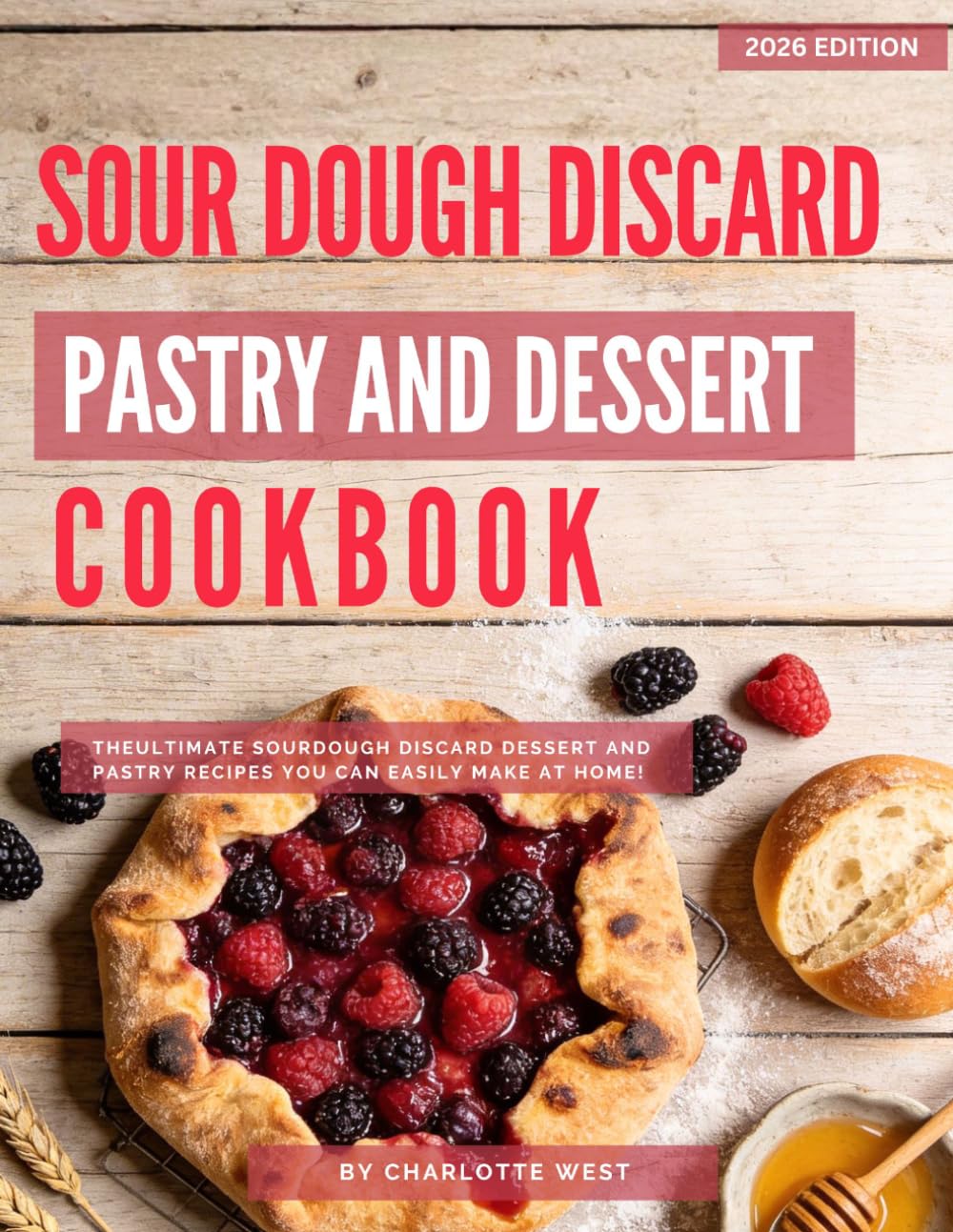 Sour Dough Discard Pastry and Dessert Cookbook: The Ultimate Sourdough Discard Dessert and Pastry Recipes You Can Easily Make at Home!