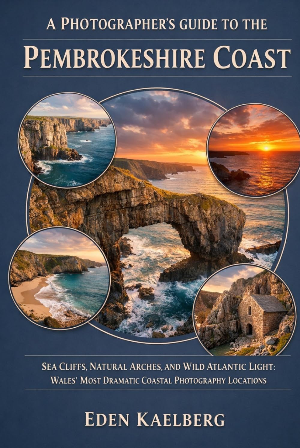 A Photographer's Guide to the Pembrokeshire Coast: Sea Cliffs, Natural Arches, and Wild Atlantic Light: Wales' Most Dramatic Coastal Photography Locations (A Photographer’s Guide Series)