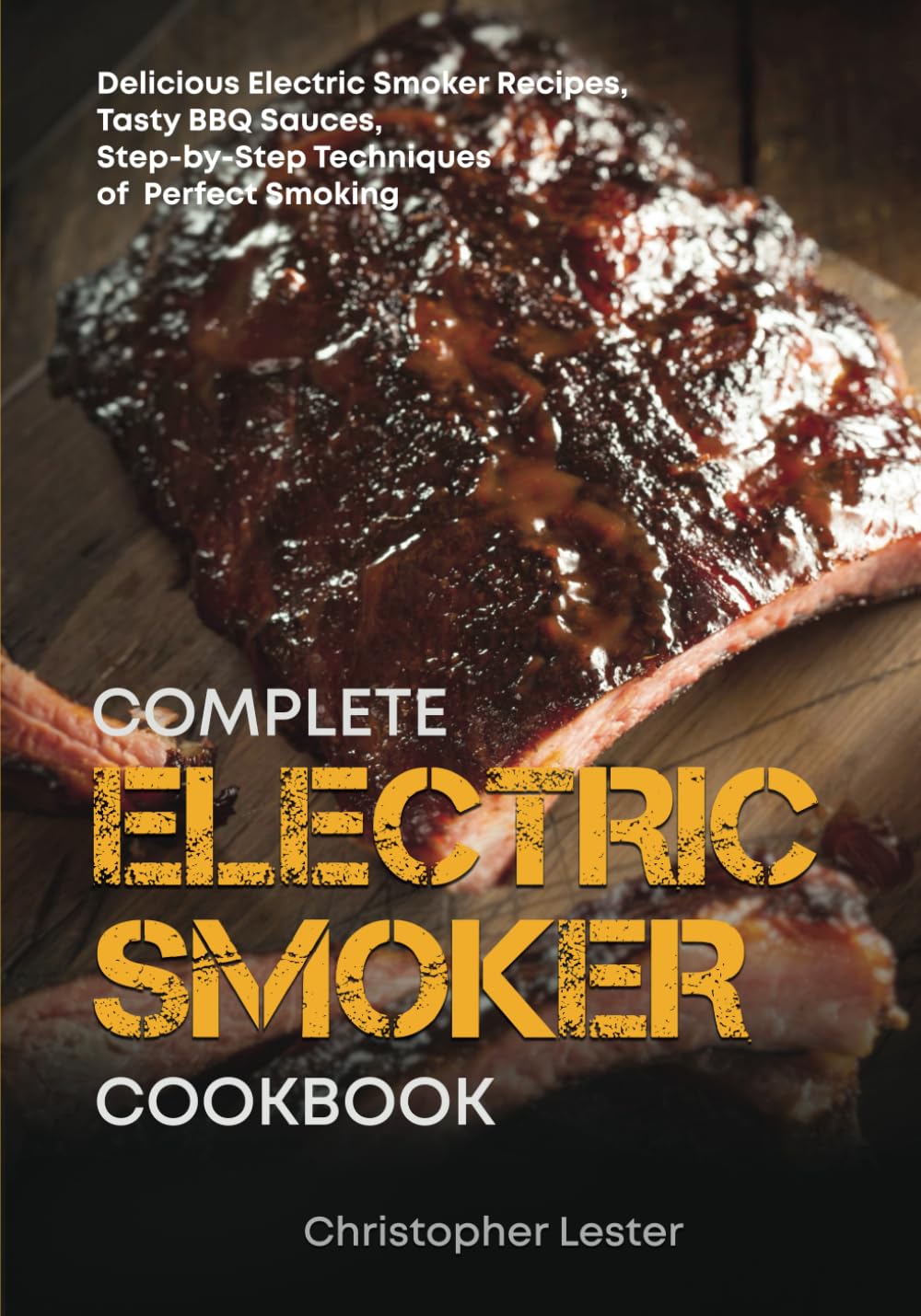Complete Electric Smoker Cookbook: Delicious Electric Smoker Recipes, Tasty BBQ Sauces, Step-by-Step Techniques for Perfect Smoking