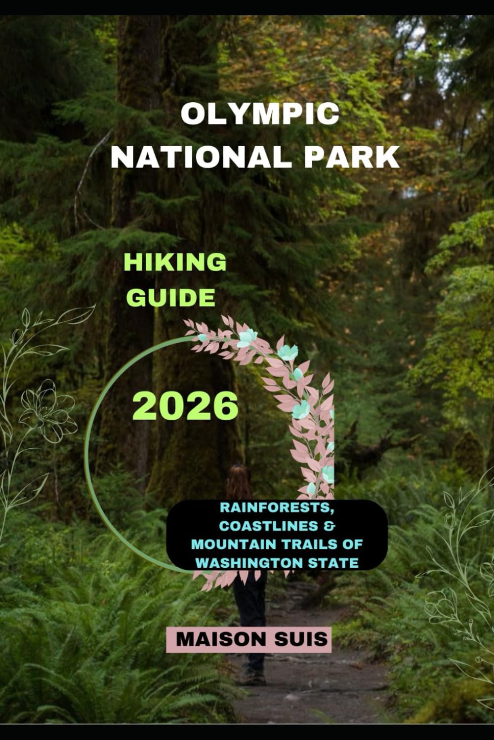 OLYMPIC NATIONAL PARK HIKING GUIDE 2026: Rainforests, Coastlines & Mountain Trails of Washington State