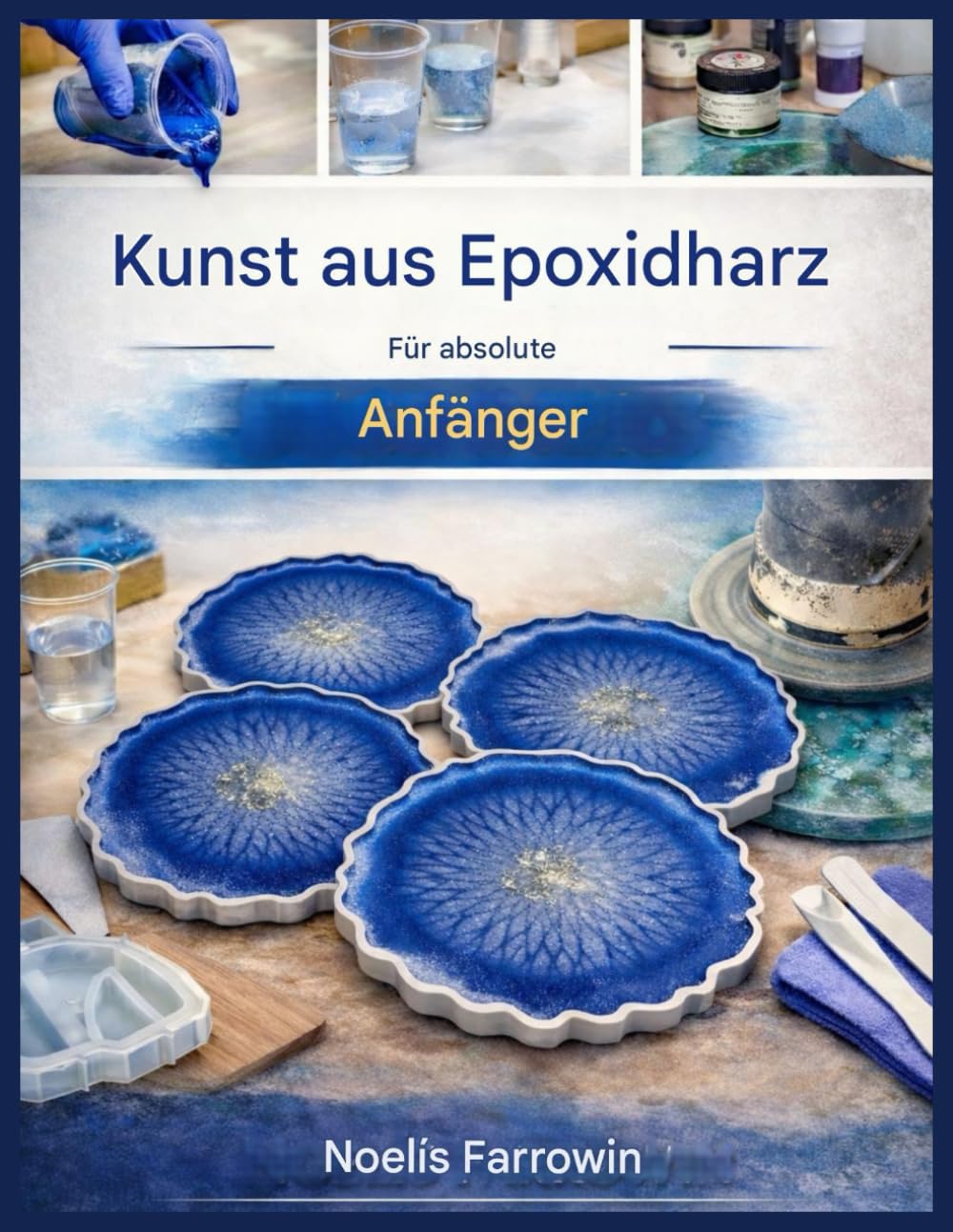EPOXIDHARZ-KUNST FÜR ABSOLUTE ANFÄNGER:: Eine Schritt-für-Schritt-Anleitung zu Werkzeugen, sicherem Mischen, Gießen und blasenfreien Harzprojekten