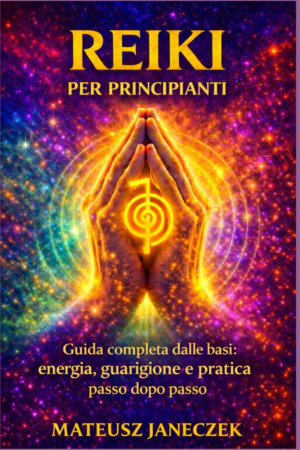 Reiki per principianti – Guida completa dalle basi energia, guarigione e pratica passo dopo passo