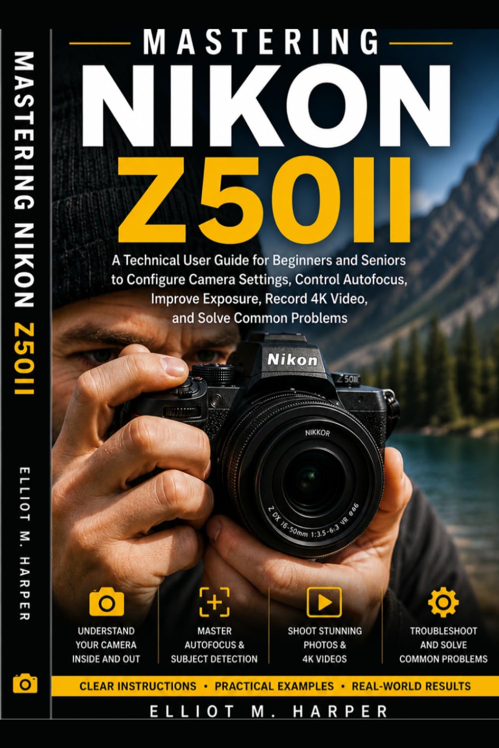 MASTERING NIKON Z50II: A Technical User Guide for Beginners and Seniors to Configure Camera Settings, Control Autofocus, Improve Exposure, Record 4K Video, and Solve Common Problems