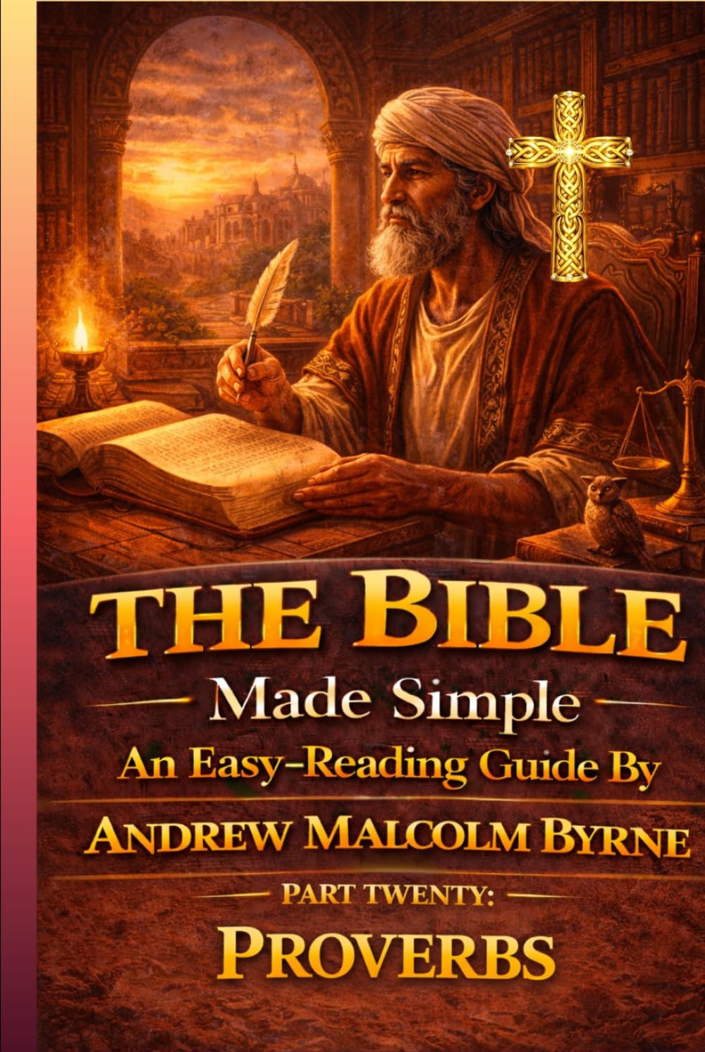 The Bible Made Simple An Easy-Reading Guide: Part Twenty: Proverbs (The Bible Made Simple An Easy-Reading Guide By Andrew Malcolm Byrne)