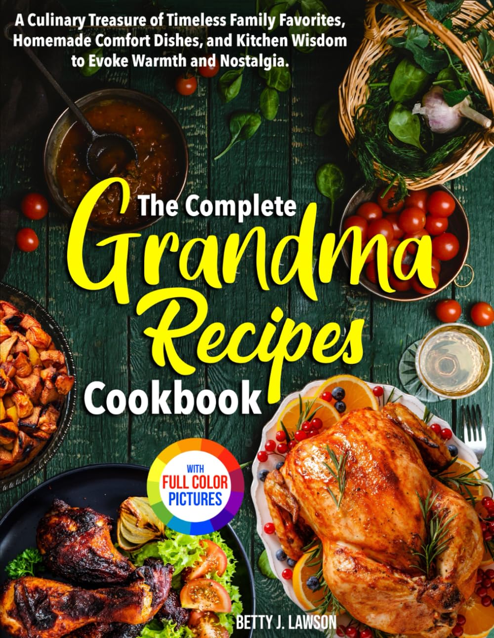 The Complete Grandma Recipes Cookbook: A Culinary Treasure of Timeless Family Favorites, Homemade Comfort Dishes, and Kitchen Wisdom to Evoke Warmth and Nostalgia. | Full Color Edition