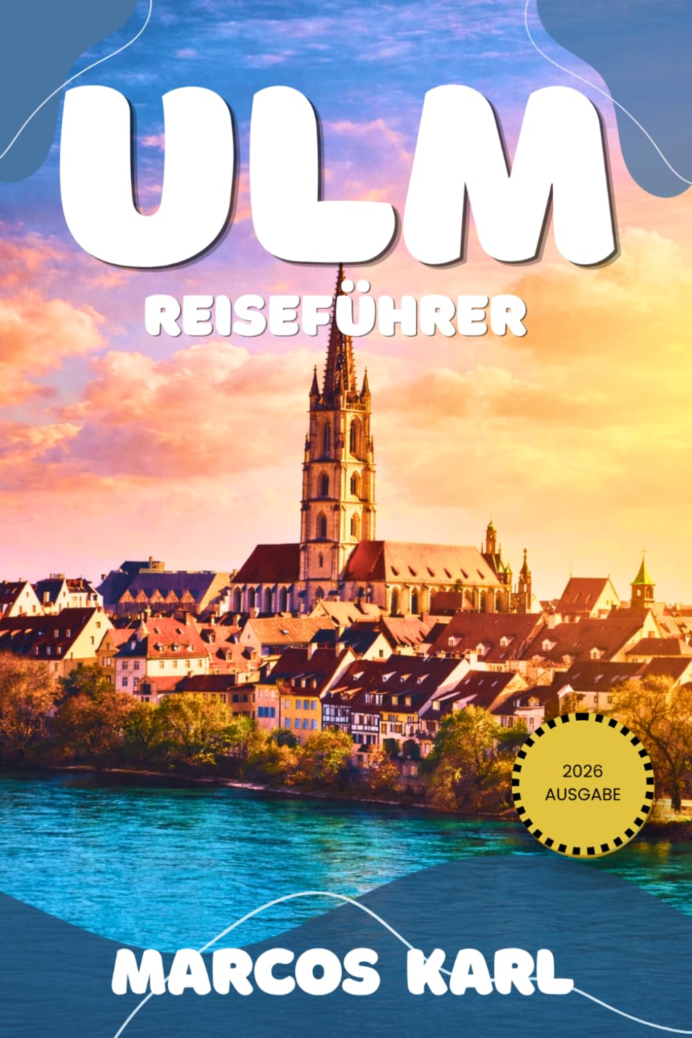 ULM REISEFÜHRER 2026: Ihr vollständiger Reiseführer zu Deutschlands meistübersehener Stadt und zur Entdeckung der Stadt unter dem höchsten Kirchturm der Welt