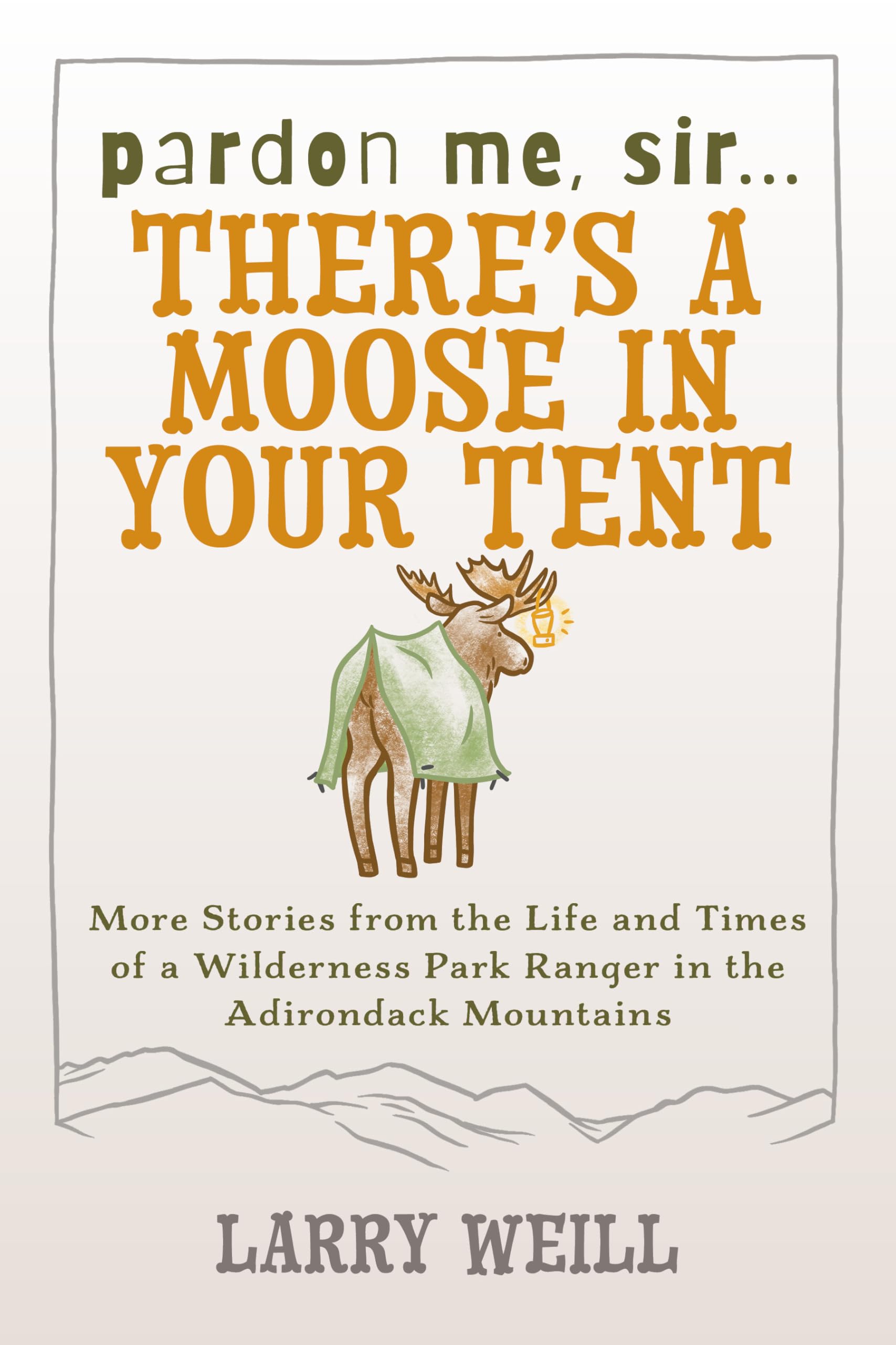 Pardon Me, Sir...There’s A Moose In Your Tent: More Stories from the Life and Times of a Wilderness Park Ranger in the Adirondack Mountains