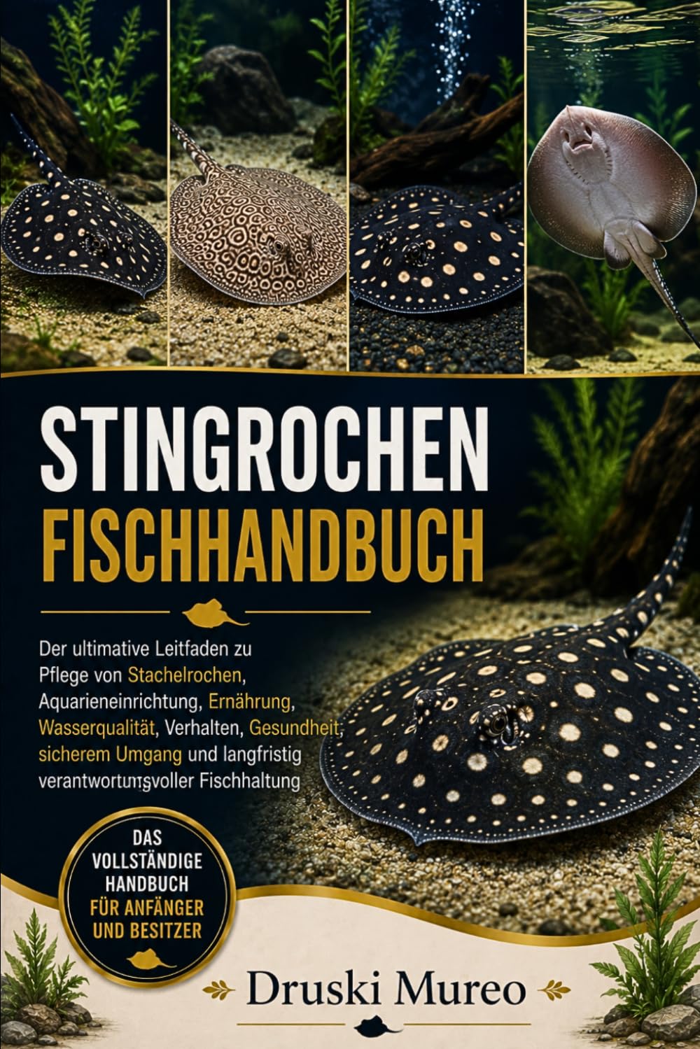 STINGROCHEN-FISCHHANDBUCH: Der ultimative Leitfaden zu Pflege von Stachelrochen, Aquarieneinrichtung, Ernährung, Wasserqualität, Verhalten, ... langfristig verantwortungsvoller Fischhaltung