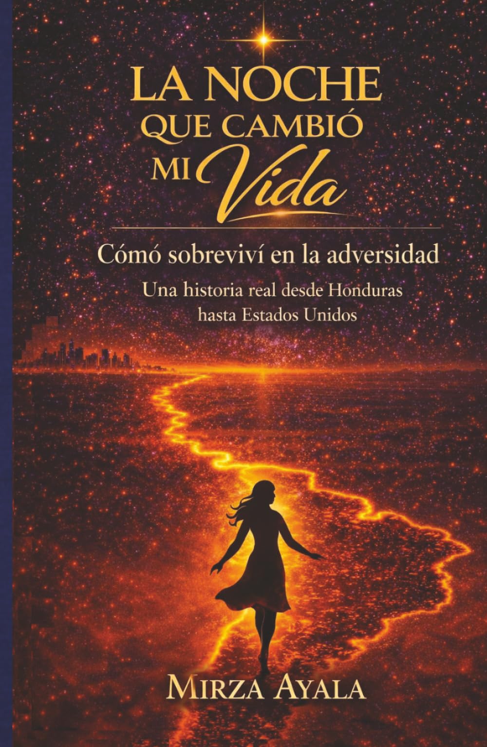 LA NOCHE QUE CAMBIÓ MI VIDA: Cómo sobreviví en la adversidad. Una historia real desde Honduras hasta Estados Unidos