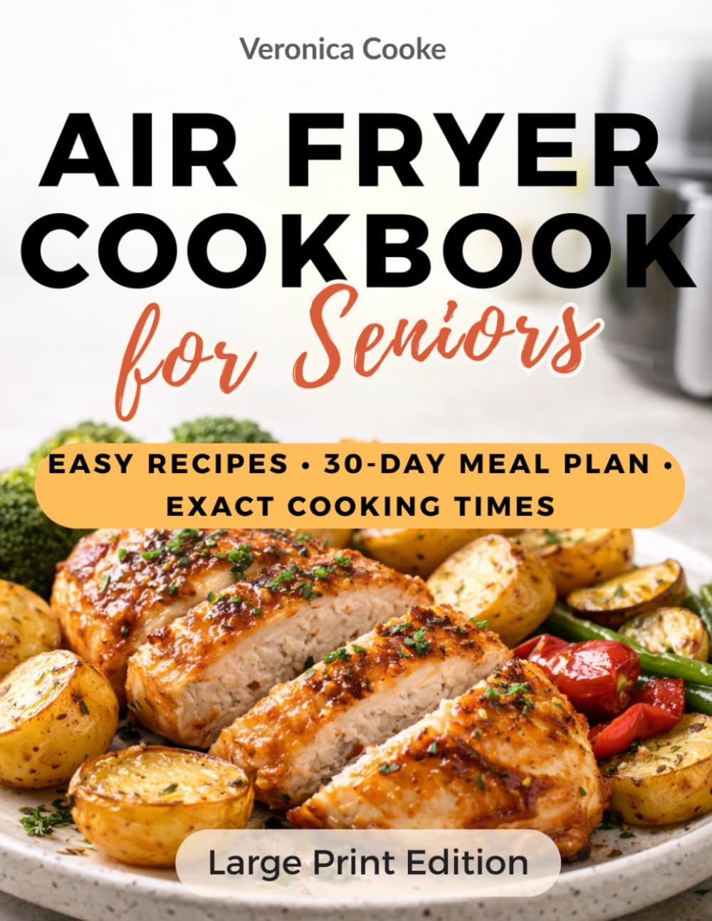 Air fryer Cookbook for Seniors: Never Guess Cooking Times Again – Foolproof Recipes with Exact Times, 30-Day Meal Plan and Easy 5-Ingredient Dishes for Quick, Healthy Meals Every Day