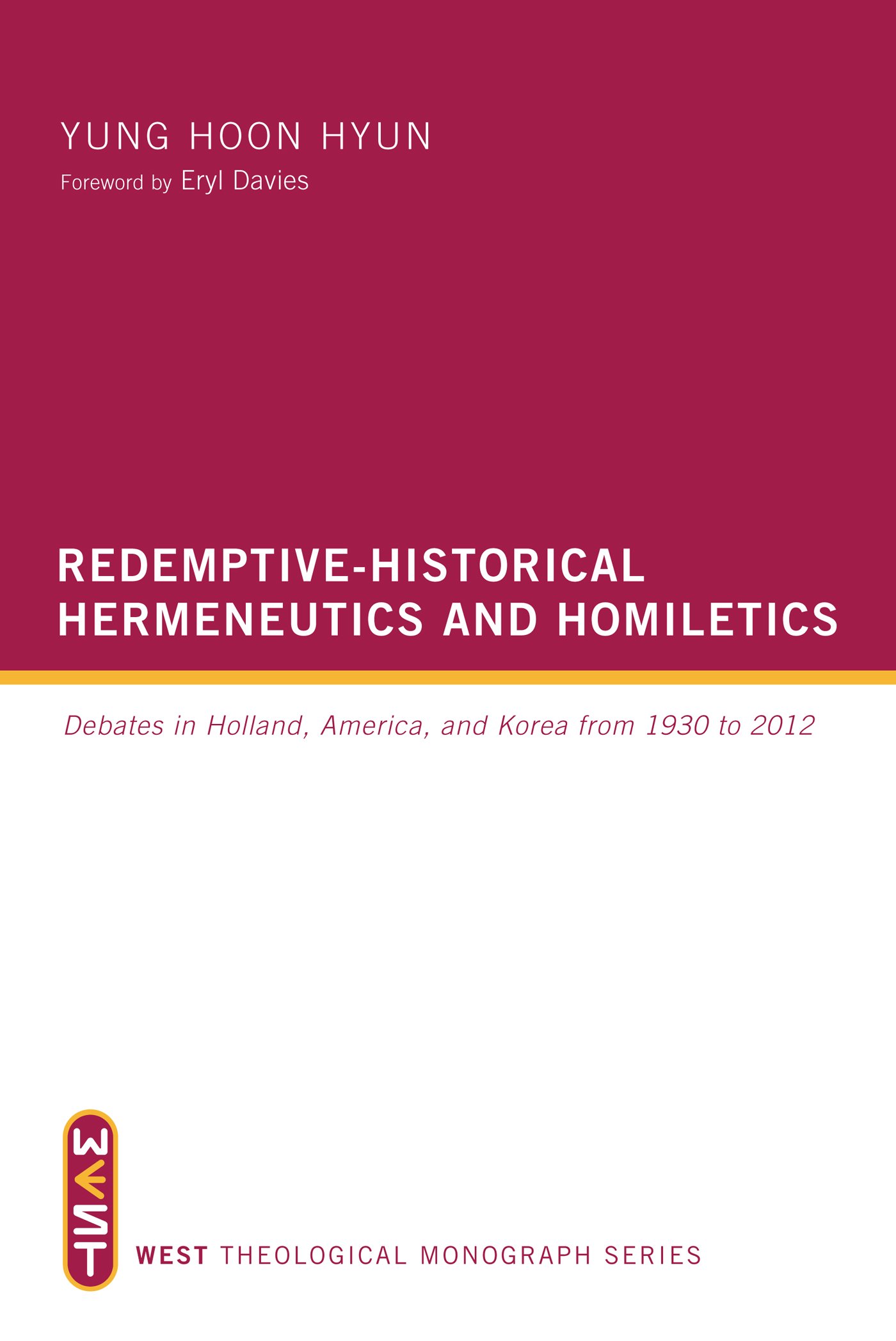 Redemptive-Historical Hermeneutics and Homiletics: Debates in Holland, America, and Korea from 1930 to 2012 (WEST Theological Monograph Series)