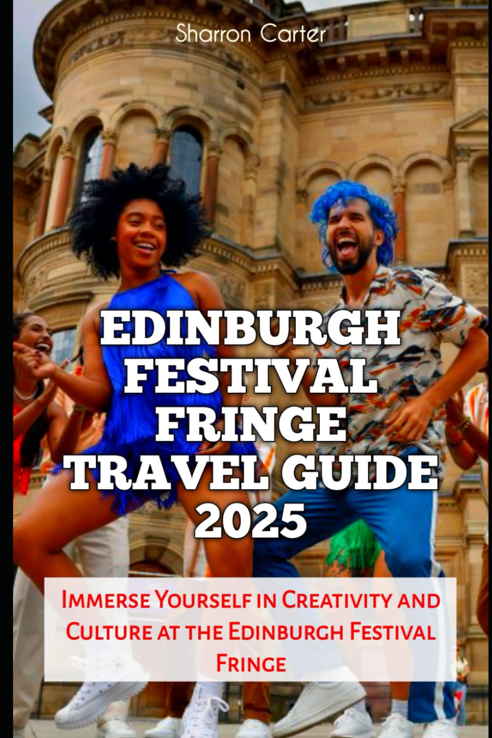Edinburgh Festival Fringe Travel Guide 2025: Immerse Yourself in Creativity and Culture at the Edinburgh Festival Fringe (Travel Books and Tour Guides)