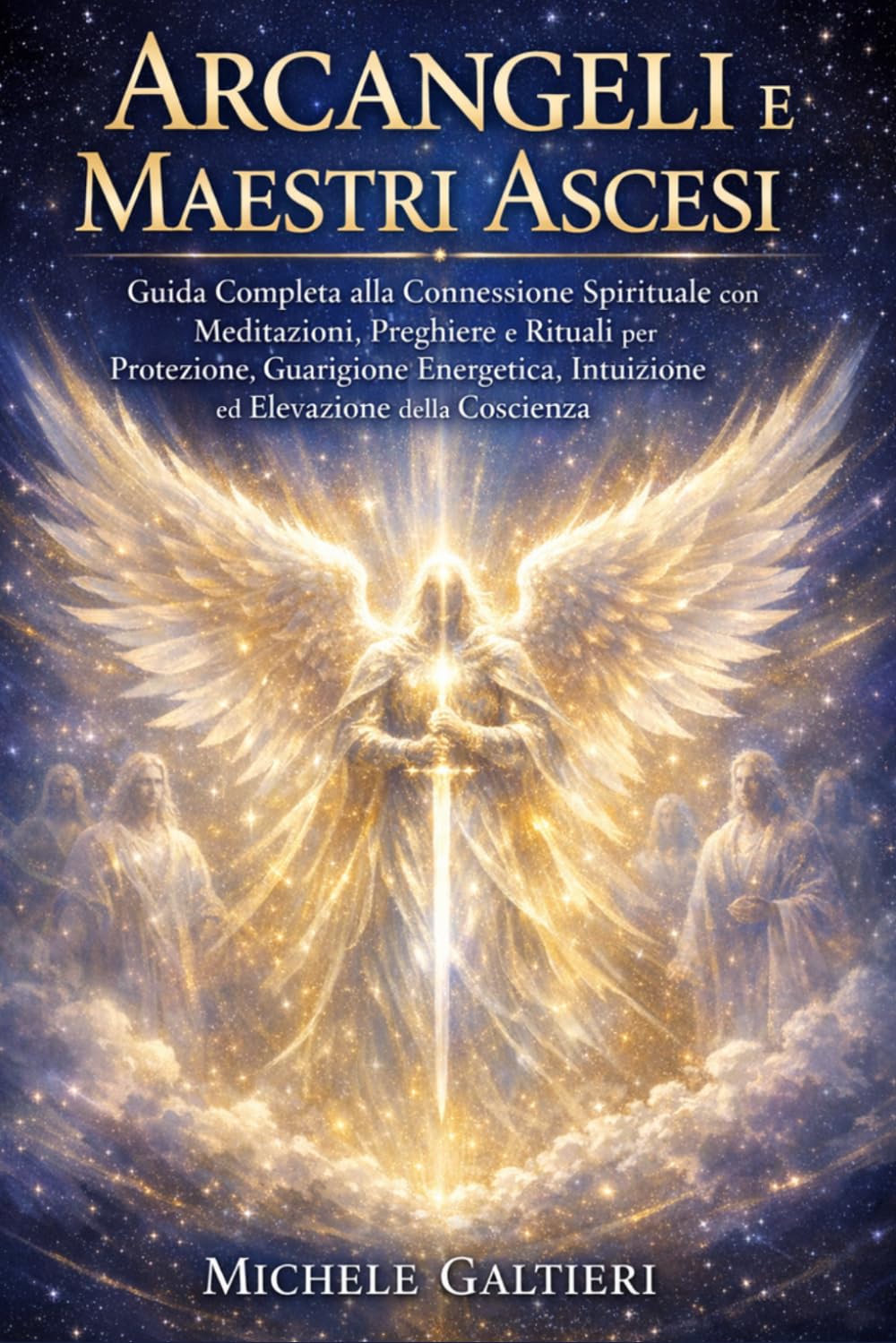 Arcangeli e Maestri Ascesi: Guida Completa alla Connessione Spirituale con Meditazioni, Preghiere e Rituali per Ricevere Protezione, Guarigione ... e Manifestare il Proprio Scopo Divino