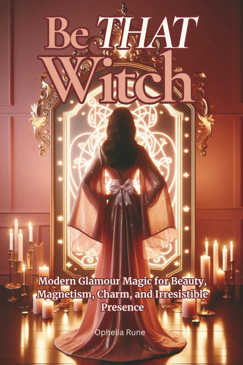 Be THAT Witch: Modern Glamour Spells for Beauty, Confidence, Self-Love, and Timeless Radiance: 3 (The Modern Witch Spellbook Collection)