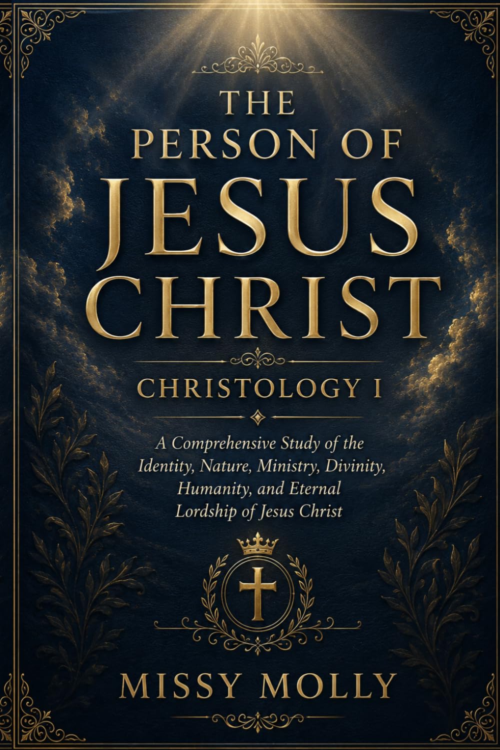 THE PERSON OF JESUS CHRIST CHRISTOLOGY I: A Comprehensive Study of the Identity, Nature, Ministry, Divinity, Humanity, and Eternal Lordship of Jesus Christ (CHRISTOLOGY SERIES)