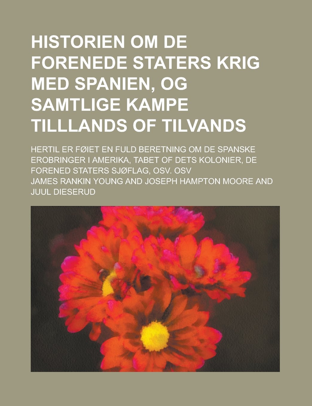 Historien Om de Forenede Staters Krig Med Spanien, Og Samtlige Kampe Tilllands of Tilvands; Hertil Er Foiet En Fuld Beretning Om de Spanske Erobringer