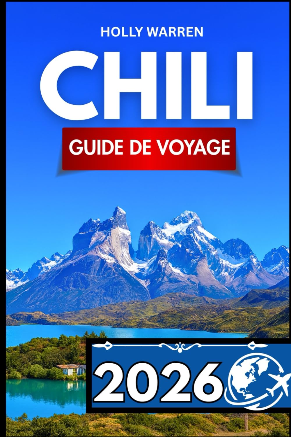CHILI GUIDE DE VOYAGE 2026: Guide détaillé pour les voyageurs en quête de clarté, de conseils et d'astuces pratiques