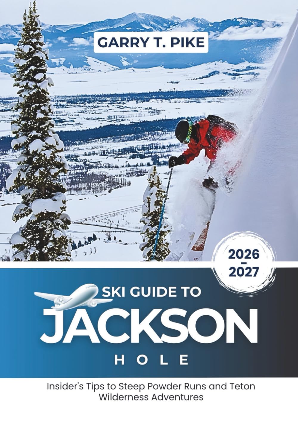 Ski Guide To Jackson Hole 2026-2027: Insider's Tips to Steep Powder Runs and Teton Wilderness Adventures (The Ski Intelligence Series)