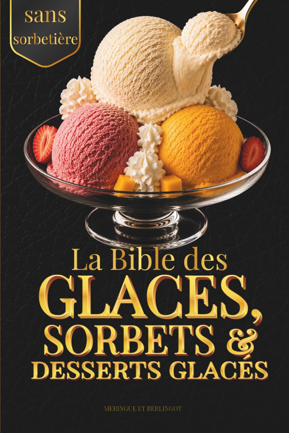 La Bible des Glaces, Sorbets & Desserts Glacés Maison: Recettes faciles, légères et gourmandes : glaces crémeuses, sorbets fruités et desserts glacés ... (Les Références Ultimes de la Chantilly)