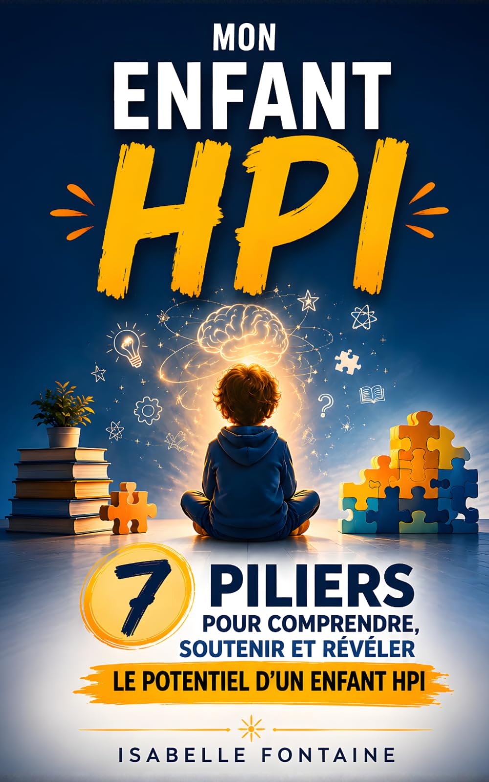 Mon Enfant HPI: Les 7 Piliers pour Comprendre, Soutenir et Révéler le Potentiel d'un Enfant HPI | Livre pour Aider son Enfant HPI et Hypersensible | ... Surdoué avec un Haut Potentiel Intellectuel
