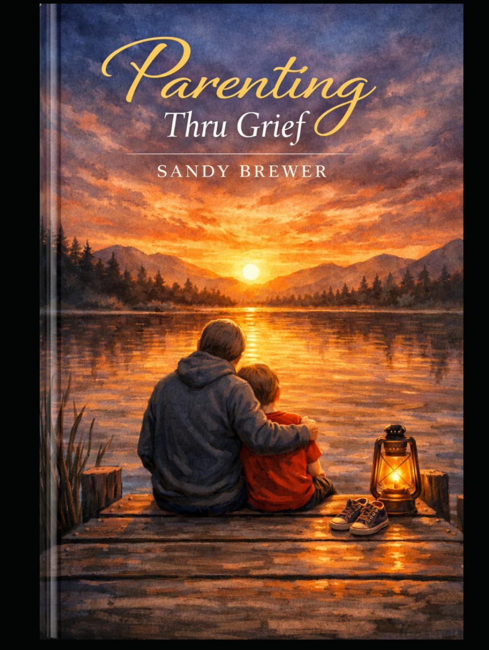 Parenting Through Grief: Raising children through grief, loss, Divorce and Life's hardest lessons