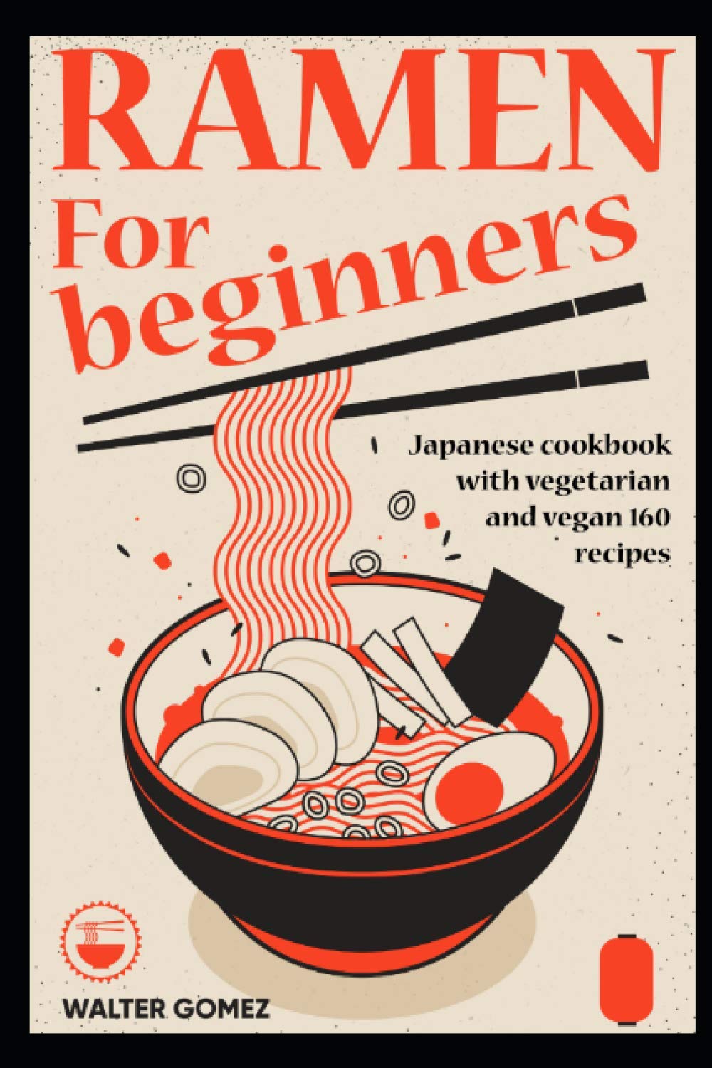 Ramen for beginners: Japanese cookbook with vegetarian and vegan 160 recipes