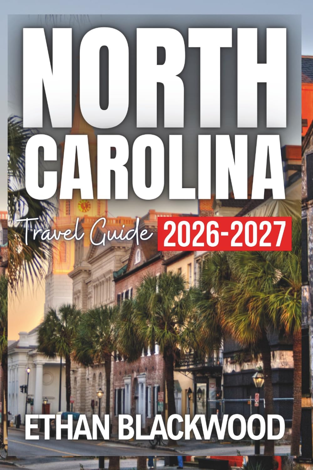 North Carolina Travel Guide 2026-2027: Exploring the Best of the Tar Heel State, Scenic Drives, Unforgettable Hiking Trails, and Local Eats From Coastal Charm to Mountain Escapes