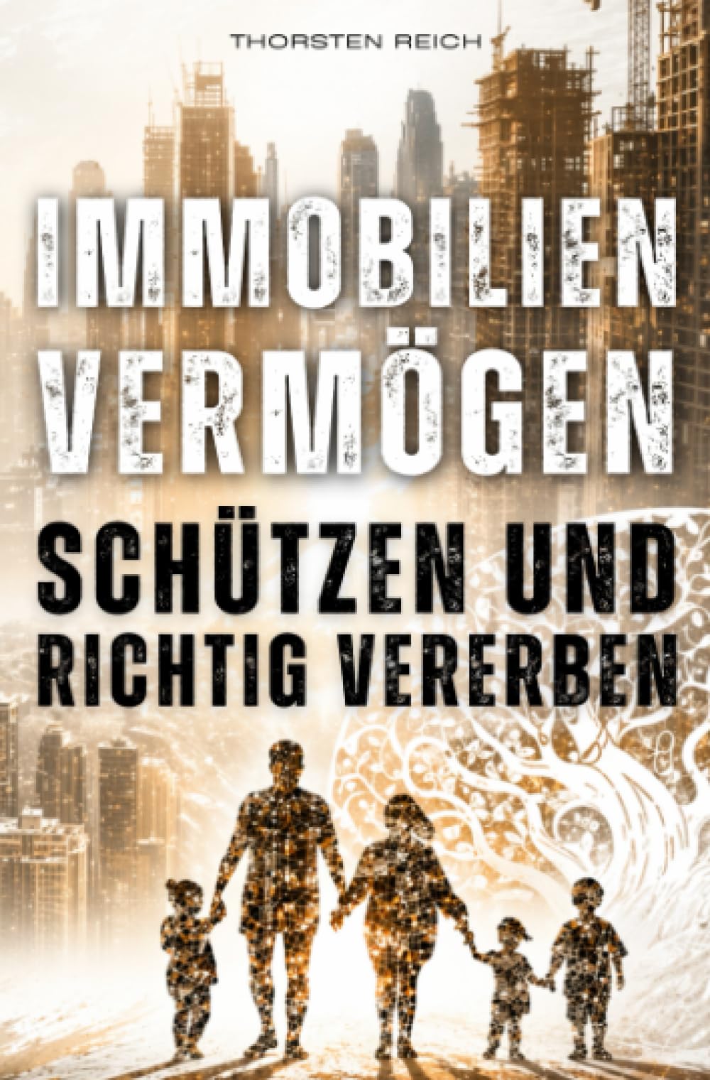 IMMOBILIEN VERMÖGEN SCHÜTZEN & RICHTIG VERERBEN: FINANZIELLE SELBSTVERTEIDIGUNG - Wie Immobilien strukturiert, steueroptimiert und generationsfähig gestaltet werden