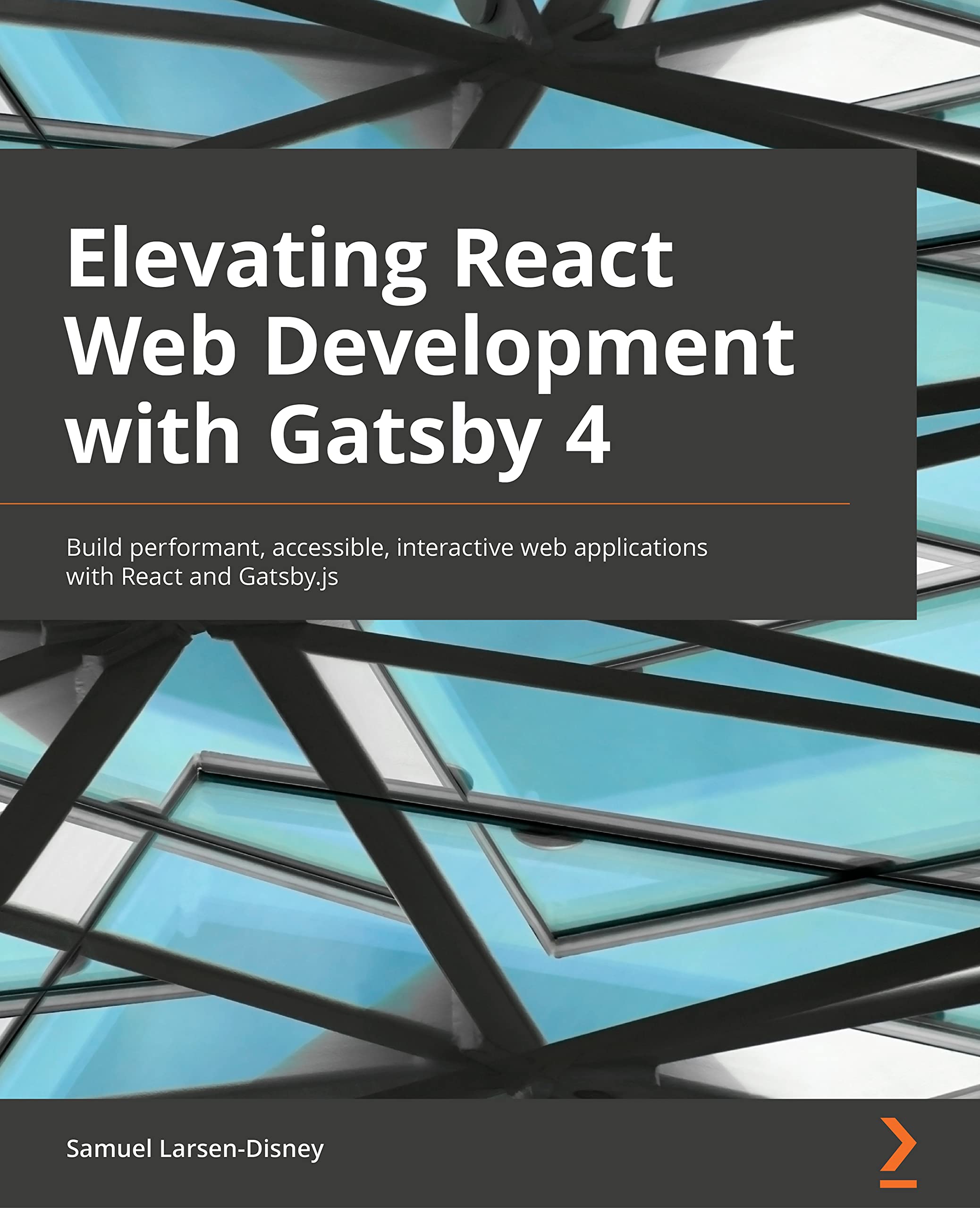 Elevating React Web Development with Gatsby: Practical guide to building performant, accessible, and interactive web apps with React and Gatsby.js 4