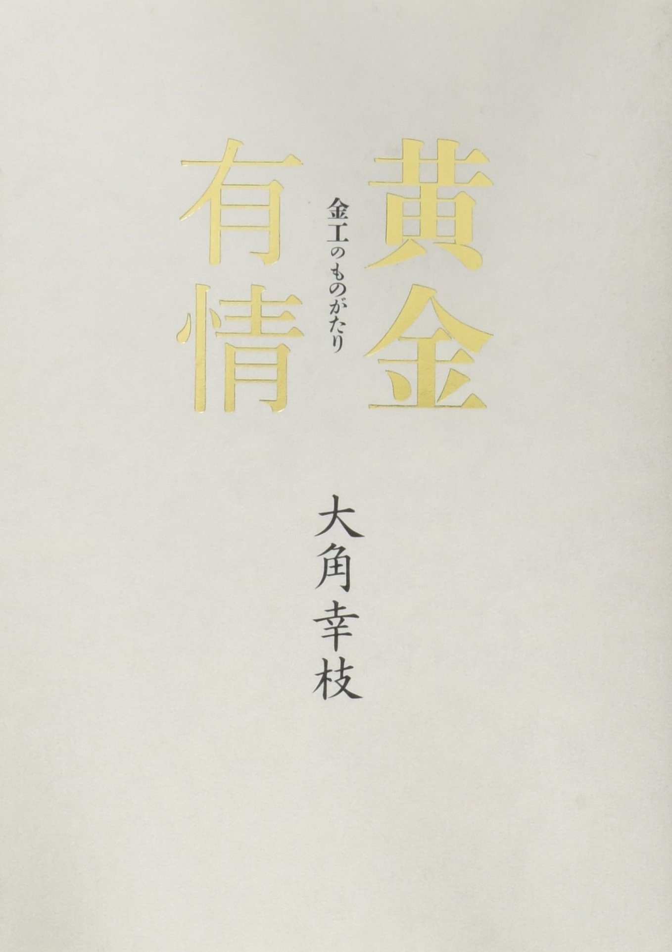 Amazon.co.jp: 黄金有情: 金工のものがたり : 大角 幸枝: 本